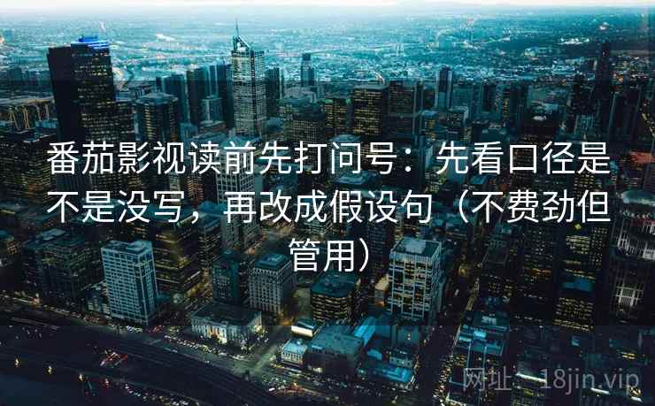 番茄影视读前先打问号：先看口径是不是没写，再改成假设句（不费劲但管用）