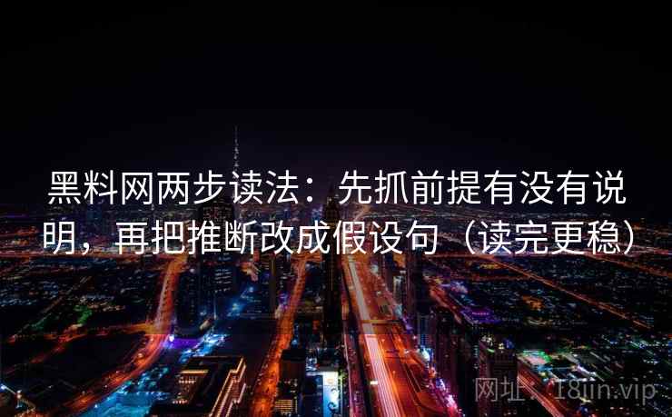 黑料网两步读法：先抓前提有没有说明，再把推断改成假设句（读完更稳）