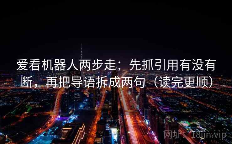 爱看机器人两步走：先抓引用有没有断，再把导语拆成两句（读完更顺）
