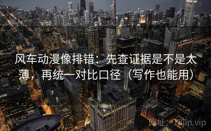 风车动漫像排错：先查证据是不是太薄，再统一对比口径（写作也能用）