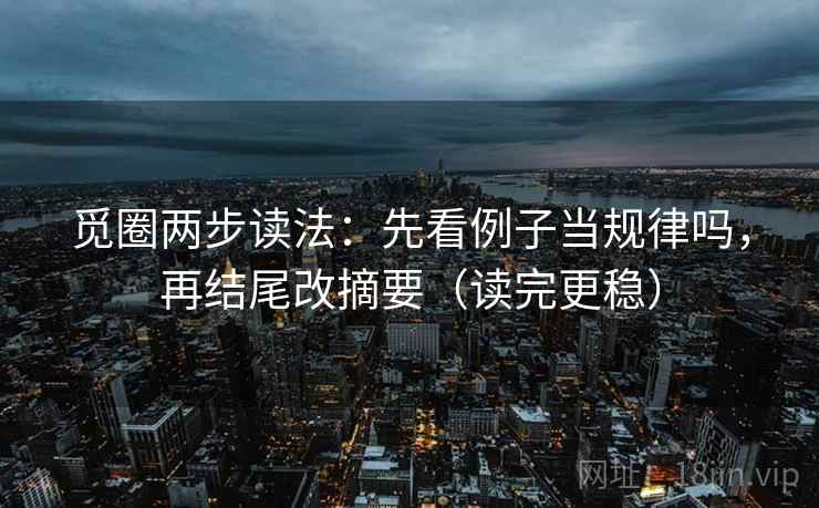 觅圈两步读法：先看例子当规律吗，再结尾改摘要（读完更稳）
