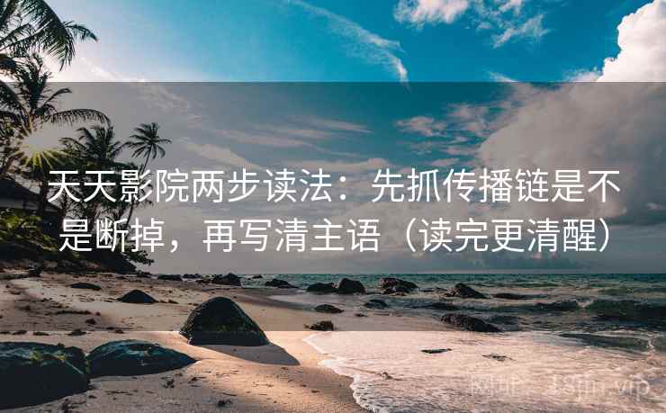 天天影院两步读法：先抓传播链是不是断掉，再写清主语（读完更清醒）