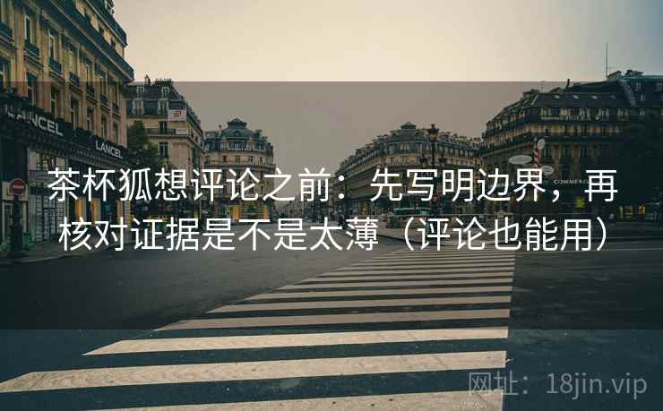 茶杯狐想评论之前：先写明边界，再核对证据是不是太薄（评论也能用）