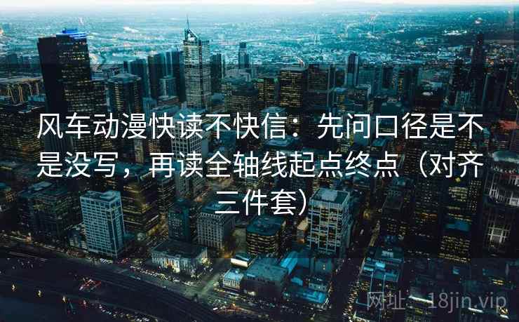 风车动漫快读不快信：先问口径是不是没写，再读全轴线起点终点（对齐三件套）