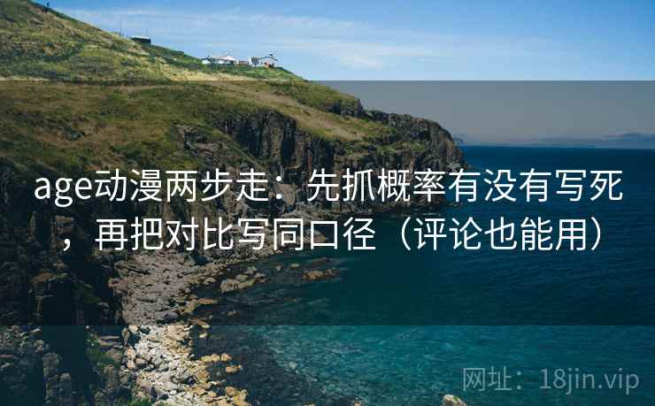 age动漫两步走：先抓概率有没有写死，再把对比写同口径（评论也能用）