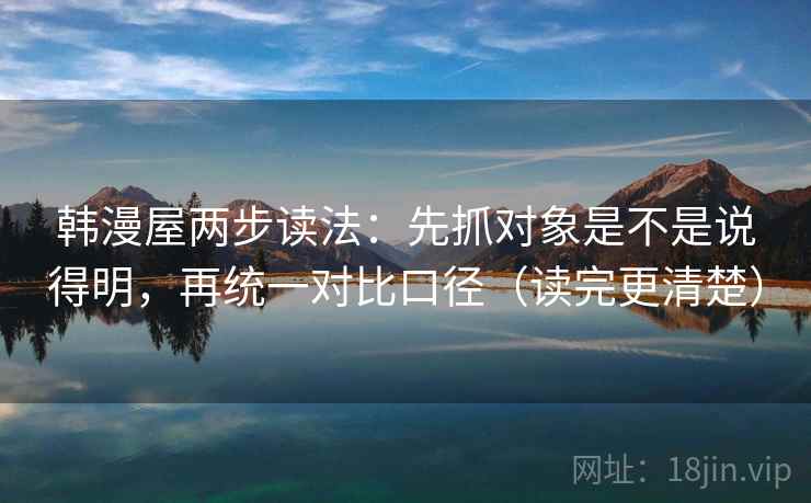 韩漫屋两步读法：先抓对象是不是说得明，再统一对比口径（读完更清楚）