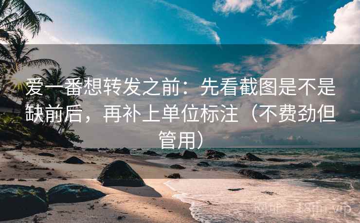 爱一番想转发之前：先看截图是不是缺前后，再补上单位标注（不费劲但管用）