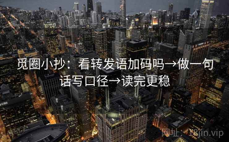 觅圈小抄：看转发语加码吗→做一句话写口径→读完更稳