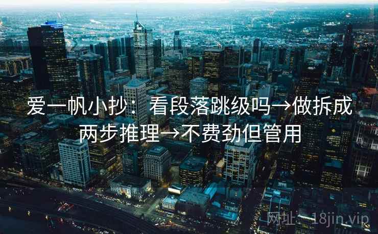 爱一帆小抄：看段落跳级吗→做拆成两步推理→不费劲但管用