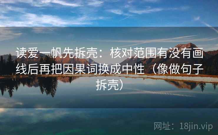 读爱一帆先拆壳：核对范围有没有画线后再把因果词换成中性（像做句子拆壳）