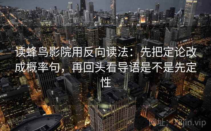 读蜂鸟影院用反向读法：先把定论改成概率句，再回头看导语是不是先定性