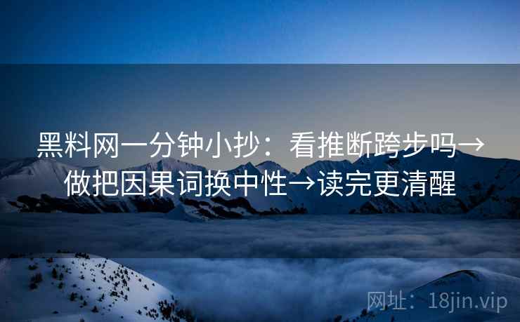黑料网一分钟小抄：看推断跨步吗→做把因果词换中性→读完更清醒