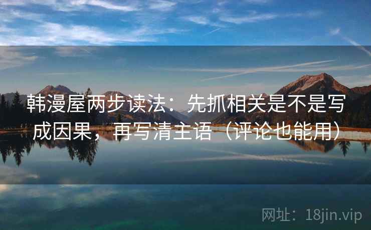 韩漫屋两步读法：先抓相关是不是写成因果，再写清主语（评论也能用）