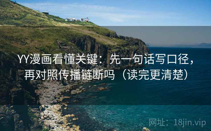 YY漫画看懂关键：先一句话写口径，再对照传播链断吗（读完更清楚）