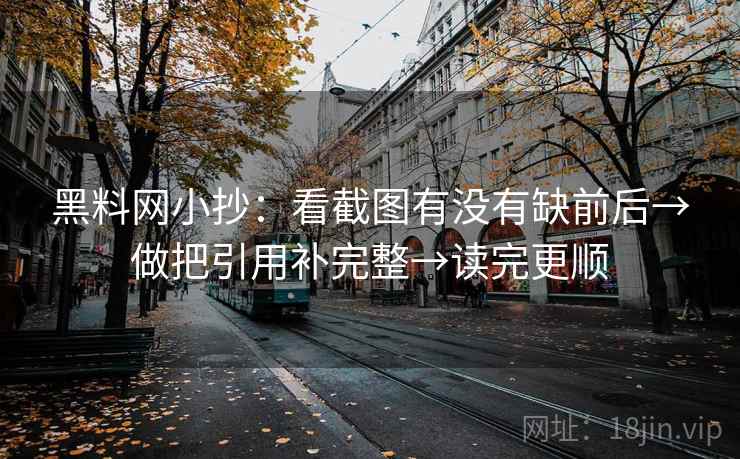黑料网小抄：看截图有没有缺前后→做把引用补完整→读完更顺