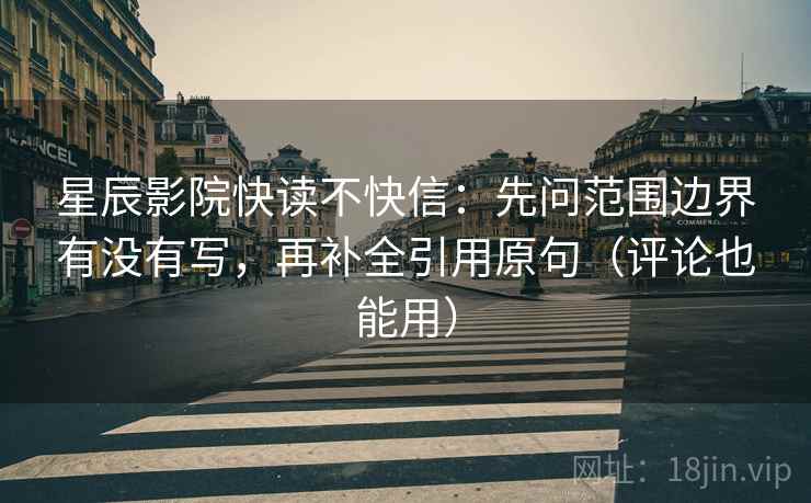星辰影院快读不快信:先问范围边界有没有写,再补全引用原句(评论也能用) 星辰影院快读不快信:先问范围边界有没有写,再补全引用原句(评论也能用)