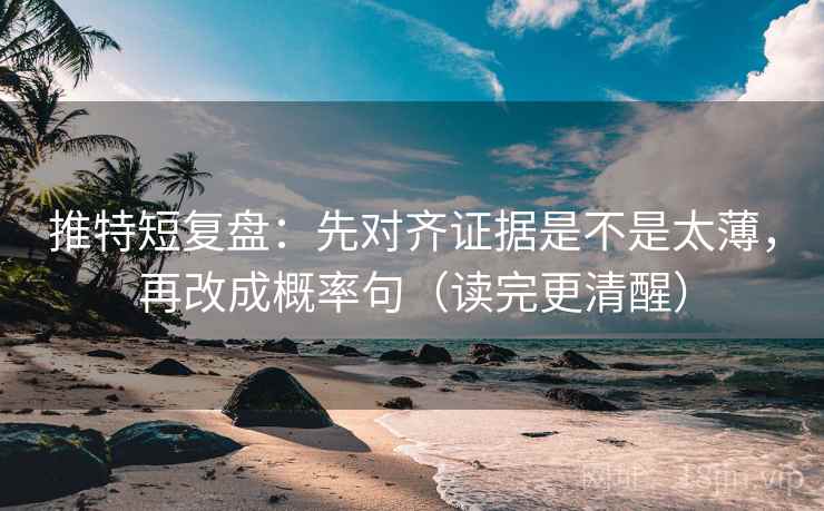 推特短复盘：先对齐证据是不是太薄，再改成概率句（读完更清醒）