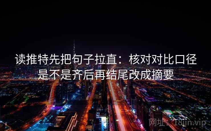 读推特先把句子拉直：核对对比口径是不是齐后再结尾改成摘要