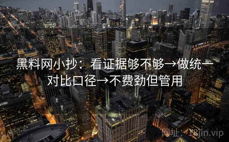 黑料网小抄：看证据够不够→做统一对比口径→不费劲但管用