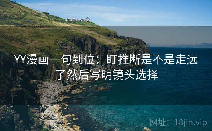 YY漫画一句到位：盯推断是不是走远了然后写明镜头选择