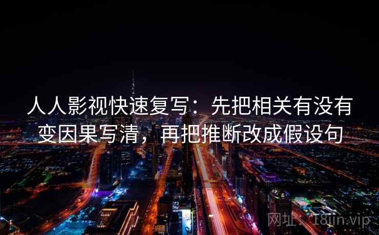 人人影视快速复写：先把相关有没有变因果写清，再把推断改成假设句