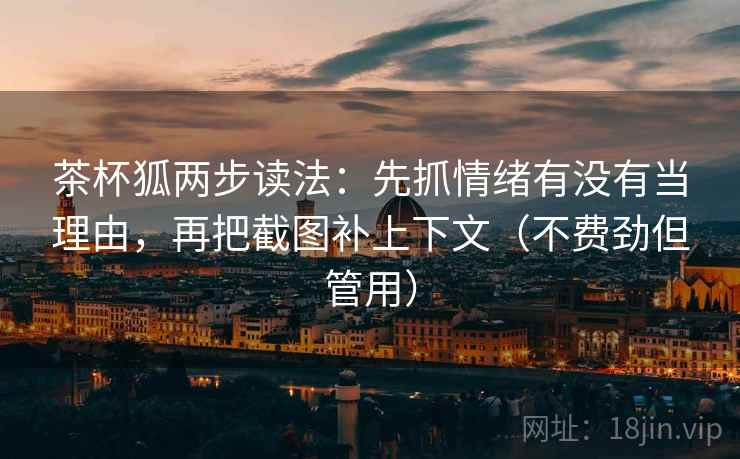 茶杯狐两步读法：先抓情绪有没有当理由，再把截图补上下文（不费劲但管用）