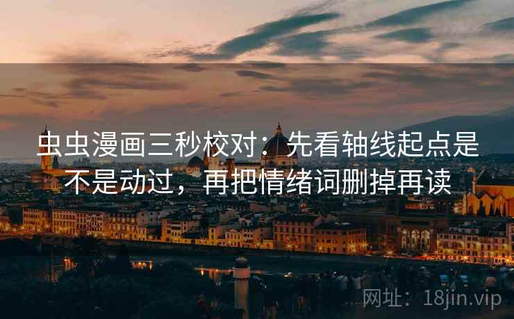 虫虫漫画三秒校对:先看轴线起点是不是动过,再把情绪词删掉再读 虫虫漫画三秒校对:先看轴线起点是不是动过,再把情绪词删掉再读
