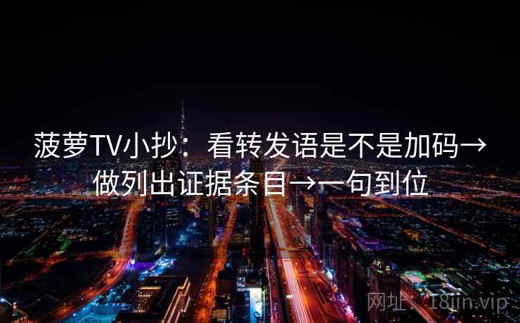 菠萝TV小抄:看转发语是不是加码→做列出证据条目→一句到位 菠萝TV小抄:看转发语是不是加码→做列出证据条目→一句到位